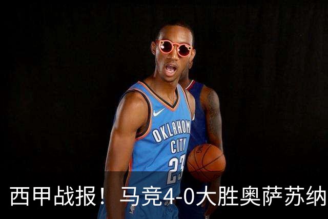 西甲战报！马竞4-0大胜奥萨苏纳，戴维传射助力球队升至第3名！